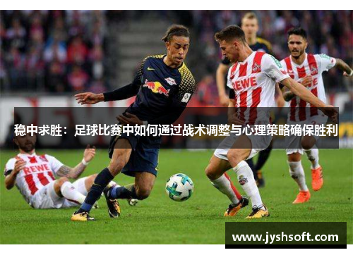 稳中求胜：足球比赛中如何通过战术调整与心理策略确保胜利