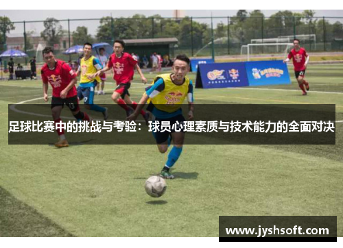 足球比赛中的挑战与考验：球员心理素质与技术能力的全面对决