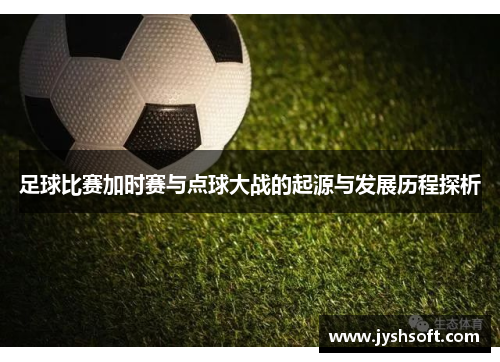 足球比赛加时赛与点球大战的起源与发展历程探析