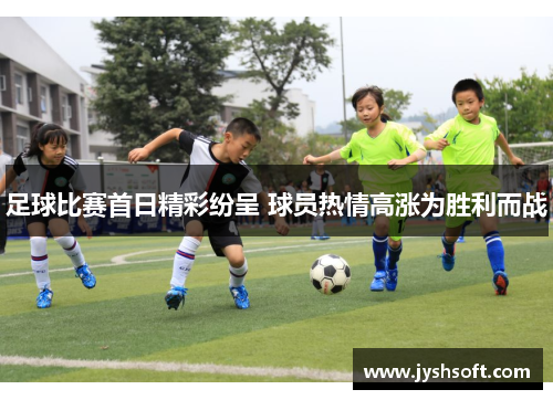 足球比赛首日精彩纷呈 球员热情高涨为胜利而战