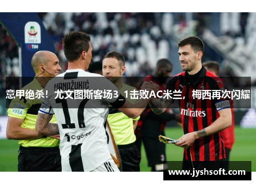 意甲绝杀！尤文图斯客场3_1击败AC米兰，梅西再次闪耀