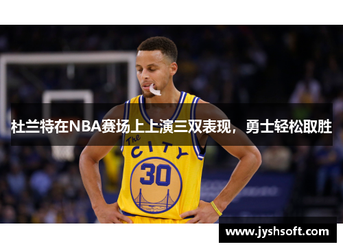 杜兰特在NBA赛场上上演三双表现，勇士轻松取胜