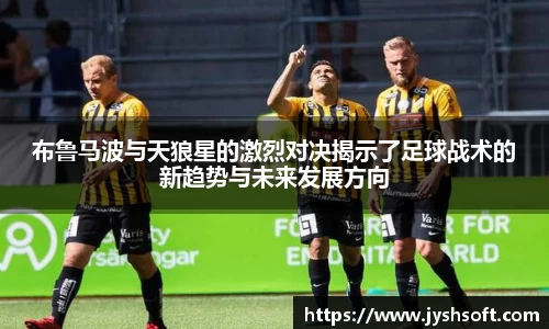 布鲁马波与天狼星的激烈对决揭示了足球战术的新趋势与未来发展方向
