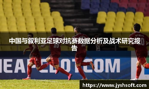 中国与叙利亚足球对抗赛数据分析及战术研究报告