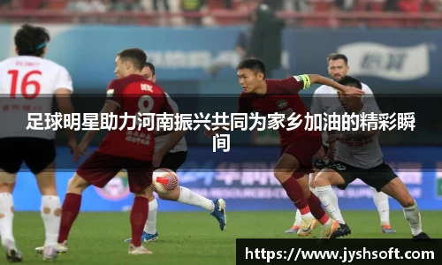 足球明星助力河南振兴共同为家乡加油的精彩瞬间