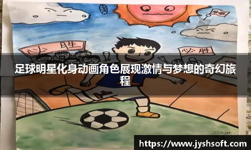 足球明星化身动画角色展现激情与梦想的奇幻旅程