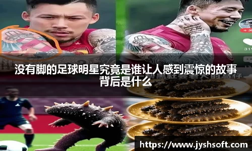 没有脚的足球明星究竟是谁让人感到震惊的故事背后是什么